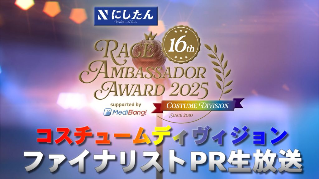 にしたんクリニック レースアンバサダーアワード2025 コスチュームディヴィジョン ファイナリストPR生放送サムネイル